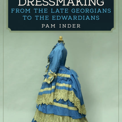 Dresses and Dressmaking: From the Late Georgians to the Edwardians