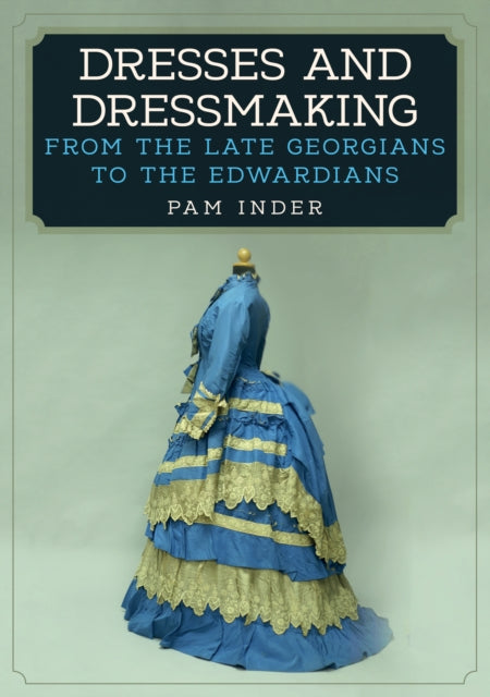 Dresses and Dressmaking: From the Late Georgians to the Edwardians