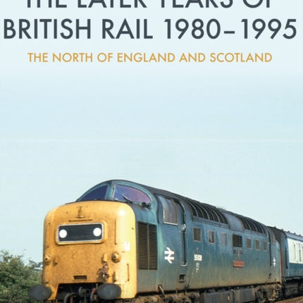 The Later Years of British Rail 1980-1995: The North of England and Scotland