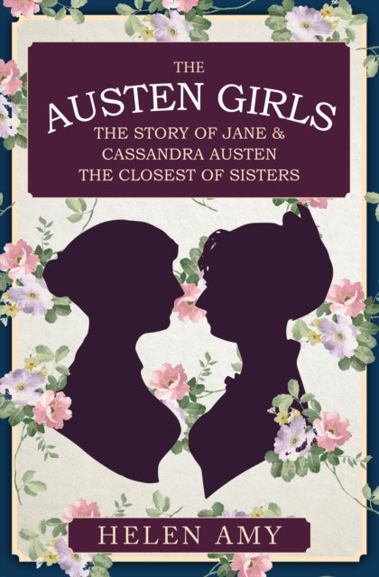 The Austen Girls: The Story of Jane & Cassandra Austen, the Closest of Sisters