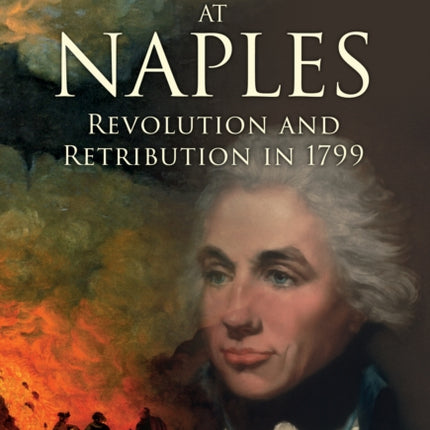 Nelson at Naples: Revolution and Retribution in 1799