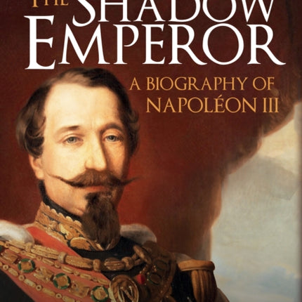 The Shadow Emperor: A Biography of Napoleon III