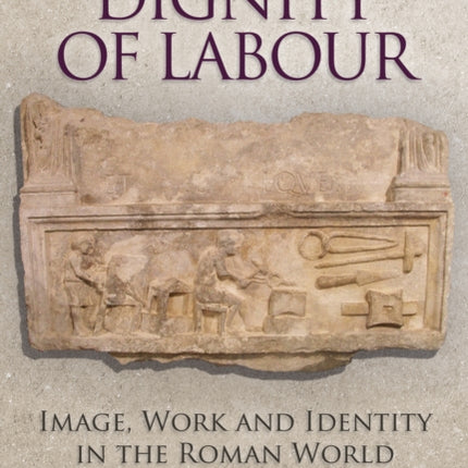 The Dignity of Labour: Image, Work and Identity in the Roman World