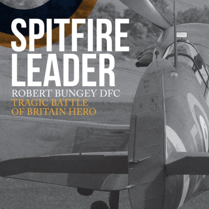 Spitfire Leader: Robert Bungey DFC, Tragic Battle of Britain Hero