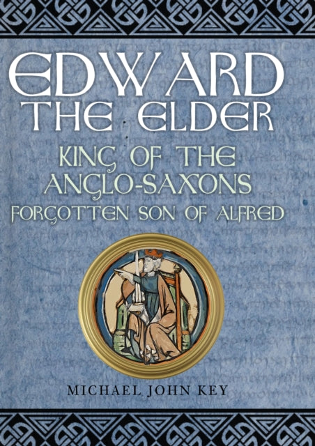 Edward the Elder: King of the Anglo-Saxons, Forgotten Son of Alfred