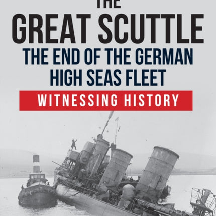 The Great Scuttle: The End of the German High Seas Fleet: Witnessing History