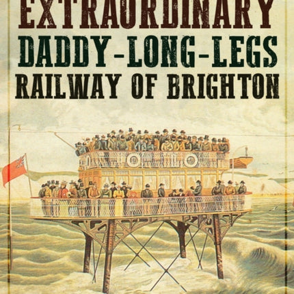 The Extraordinary Daddy-Long-Legs Railway of Brighton