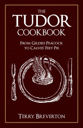 The Tudor Cookbook: From Gilded Peacock to Calves' Feet Pie