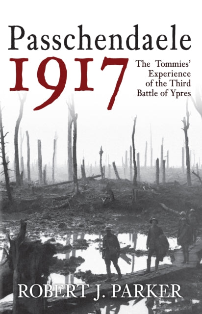 Passchendaele 1917: The Tommies' Experience of the Third Battle of Ypres