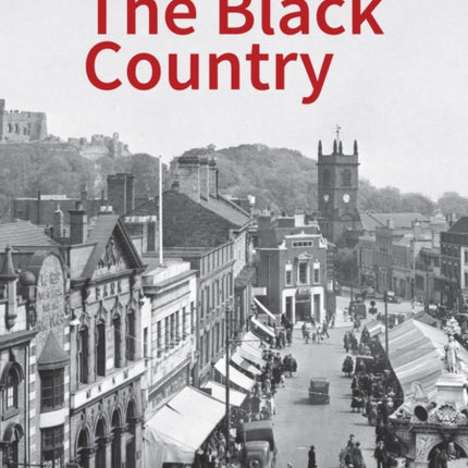 Historic England: The Black Country: Unique Images from the Archives of Historic England