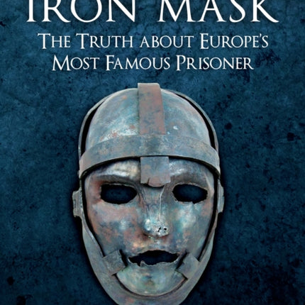 The Man in the Iron Mask: The Truth about Europe's Most Famous Prisoner