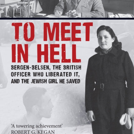 To Meet in Hell: Bergen-Belsen, the British Officer Who Liberated It, and the Jewish Girl He Saved