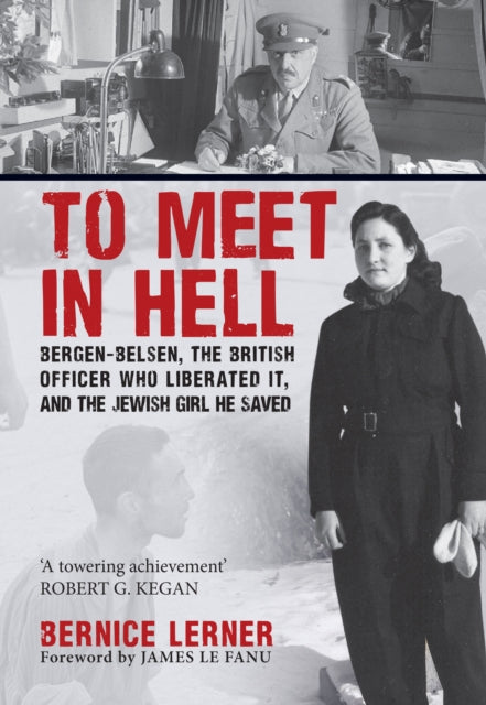 To Meet in Hell: Bergen-Belsen, the British Officer Who Liberated It, and the Jewish Girl He Saved