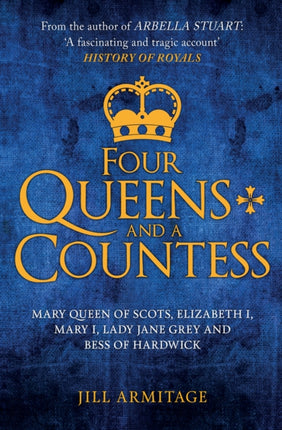 Four Queens and a Countess: Mary Queen of Scots, Elizabeth I, Mary I, Lady Jane Grey and Bess of Hardwick: The Struggle for the Crown