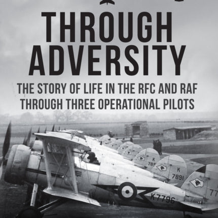 Through Adversity: The Story of Life in the RFC and RAF Through Three Operational Pilots