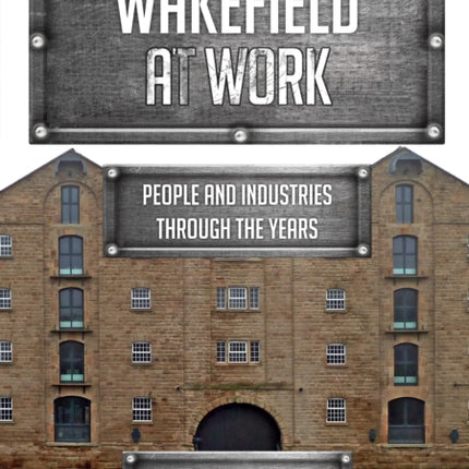 Wakefield at Work: People and Industries Through the Years