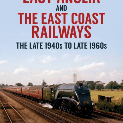 East Anglia and the East Coast Railways: The Late 1940s to Late 1960s