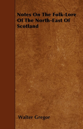 Notes On The FolkLore Of The NorthEast Of Scotland