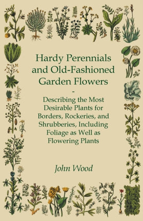 Hardy Perennials and OldFashioned Garden Flowers Describing the Most Desirable Plants for Borders Rockeries and Shrubberies Including Foliage as Well as Flowering Plants