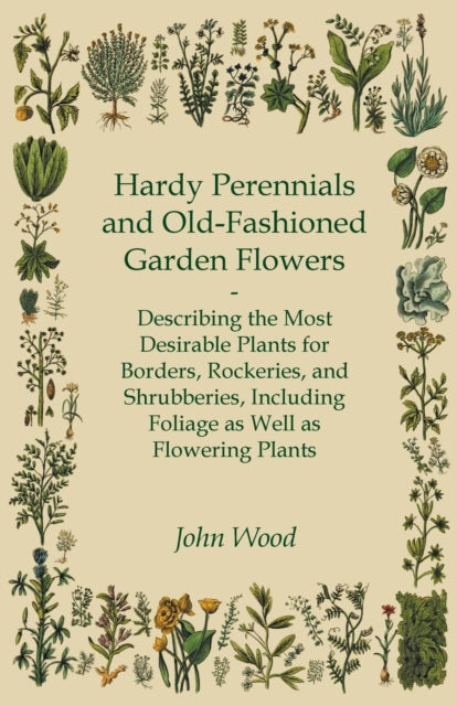 Hardy Perennials and OldFashioned Garden Flowers Describing the Most Desirable Plants for Borders Rockeries and Shrubberies Including Foliage as Well as Flowering Plants