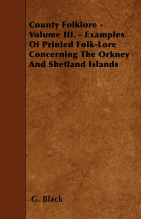 County Folklore  Volume III.  Examples Of Printed FolkLore Concerning The Orkney And Shetland Islands
