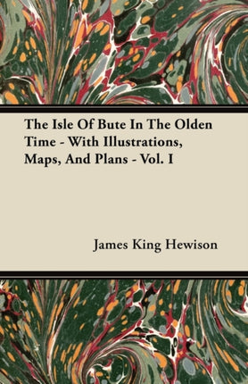 The Isle of Bute in the Olden Time  With Illustrations Maps and Plans  Vol I