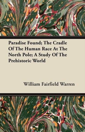 Paradise Found The Cradle Of The Human Race At The North Pole A Study Of The Prehistoric World