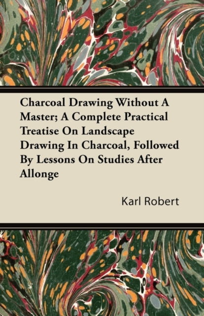 Charcoal Drawing Without A Master A Complete Practical Treatise On Landscape Drawing In Charcoal Followed By Lessons On Studies After Allonge