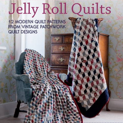 Antique to Heirloom Jelly Roll Quilts: Stunning Ways to Make Modern Vintage Patchwork Quilts