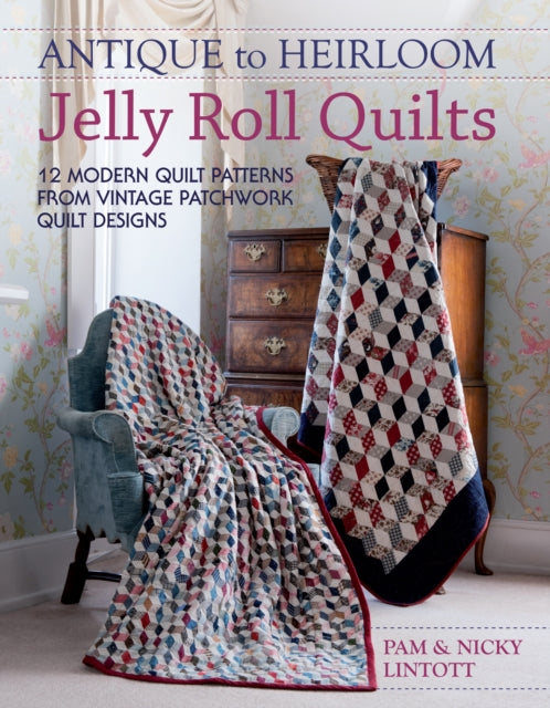 Antique to Heirloom Jelly Roll Quilts: Stunning Ways to Make Modern Vintage Patchwork Quilts