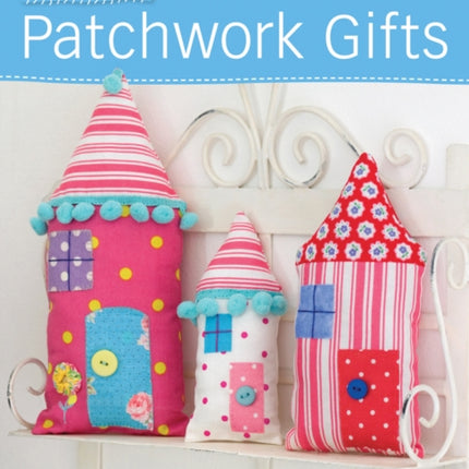 Pretty Patchwork Gifts: Over 25 Simple Sewing Projects Combining Patchwork, Appliqué and Embroidery