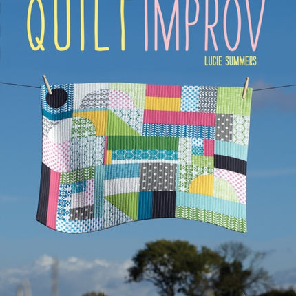 Quilt Improv: Incredible Quilts from Everyday Inspirations