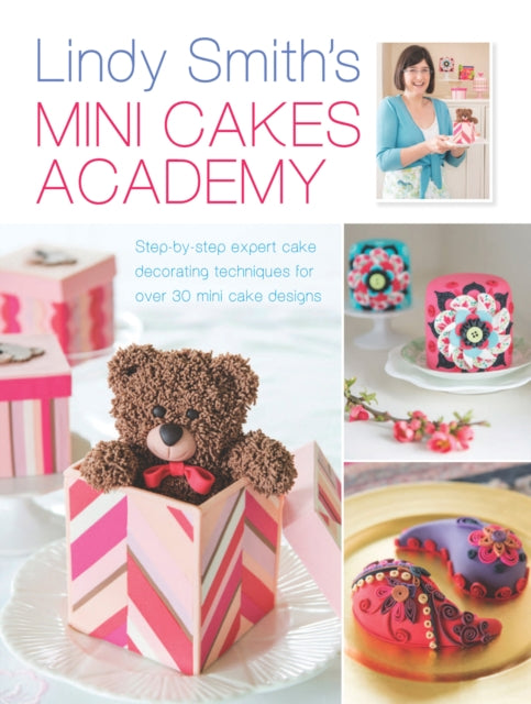 Lindy Smith's Mini Cakes Academy: Step-By-Step Expert Cake Decorating Techniques for Over 30 Mini Cake Designs