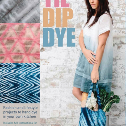 Tie Dip Dye: 25 Fashion and Lifestyle Projects to Hand Dye in Your Own Kitchen