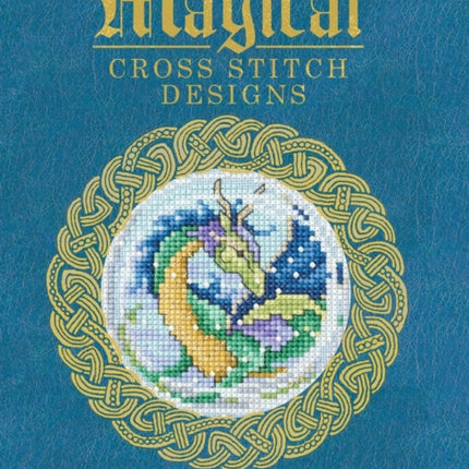 Magical Cross Stitch Designs: Over 60 Fantasy Cross Stitch Designs Featuring Unicorns, Dragons, Witches and Wizards