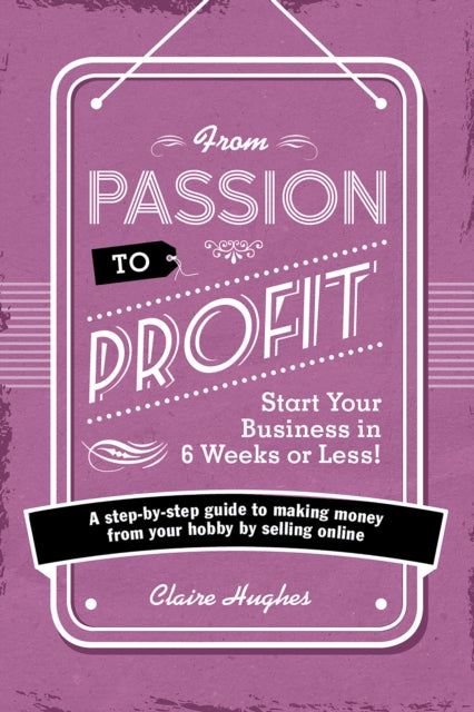 From Passion to Profit - Start Your Busiss in 6 Weeks or Less!: A Step-by-Step Guide to Making Moy from Your Hobby by Selling Onli