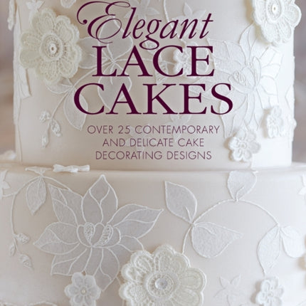 Elegant Lace Cakes: Over 25 Contemporary and Delicate Cake Decorating Designs