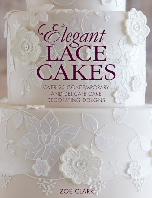 Elegant Lace Cakes: Over 25 Contemporary and Delicate Cake Decorating Designs