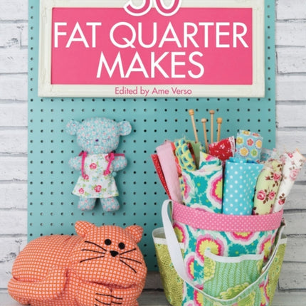 50 Fat Quarter Makes: Fifty Sewing Projects Made Using Fat Quarters