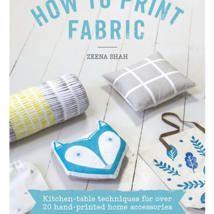 How to Print Fabric: Kitchen-Table Techniques for Over 20 Hand-Printed Home Accessories