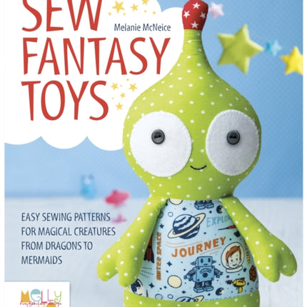 Sew Fantasy Toys: Easy Sewing Patterns for Magical Creatures from Dragons to Mermaids