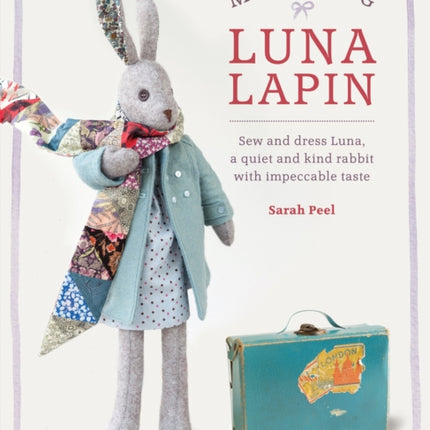 Making Luna Lapin: Sew and Dress Luna, a Quiet and Kind Rabbit with Impeccable Taste