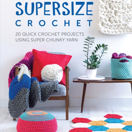 Supersize Crochet: 20 Quick Crochet Projects Using Super Chunky Yarn