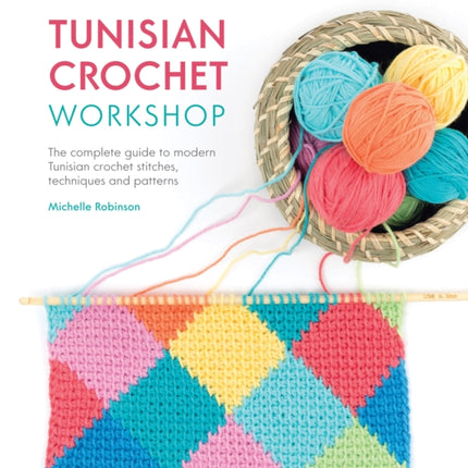 Tunisian Crochet Workshop: The Complete Guide to Modern Tunisian Crochet Stitches, Techniques and Patterns