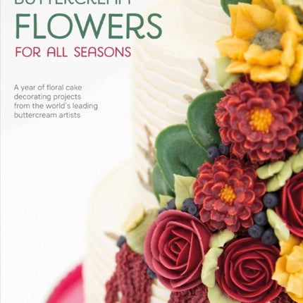 Buttercream Flowers for All Seasons: A Year of Floral Cake Decorating Projects from the World's Leading Buttercream Artists