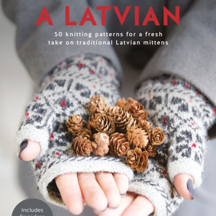 Knit Like a Latvian: 50 Knitting Patterns for a Fresh Take on Traditional Latvian Mittens