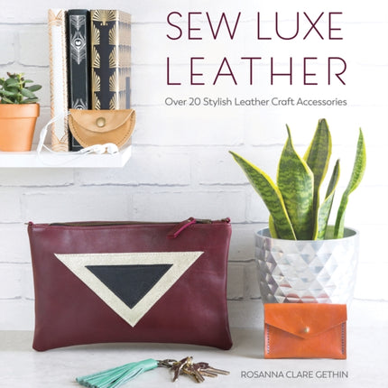 Sew Luxe Leather: Over 20 Stylish Leather Craft Accessories