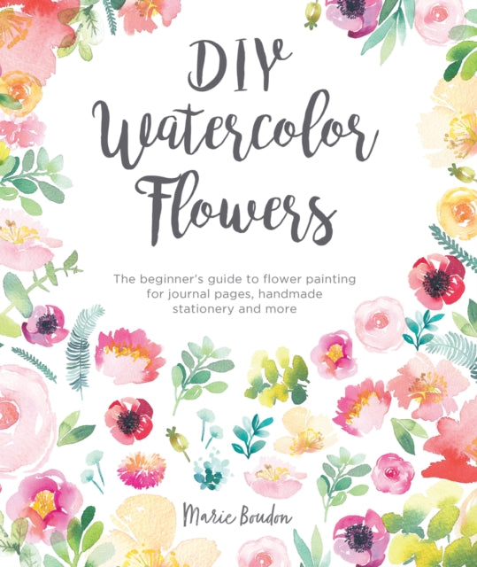 DIY Watercolor Flowers: The Beginner’s Guide to Flower Painting for Journal Pages, Handmade Stationery and More