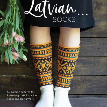 Knit Like a Latvian: Socks: 50 Knitting Patterns for Ke-Length Socks, Ankle Socks and Legwarmers