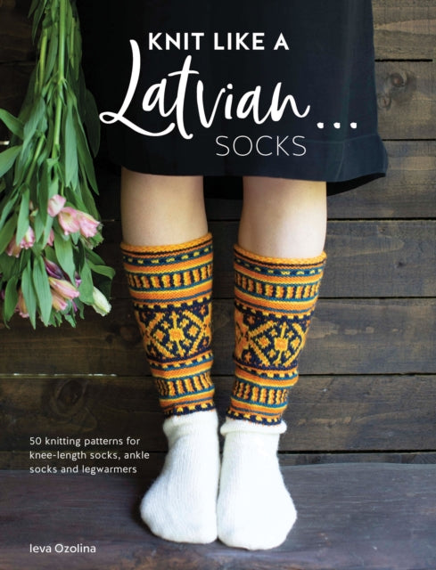 Knit Like a Latvian: Socks: 50 Knitting Patterns for Ke-Length Socks, Ankle Socks and Legwarmers